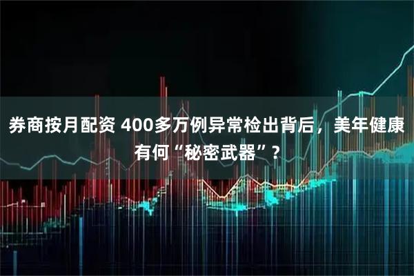 券商按月配资 400多万例异常检出背后，美年健康有何“秘密武器”？