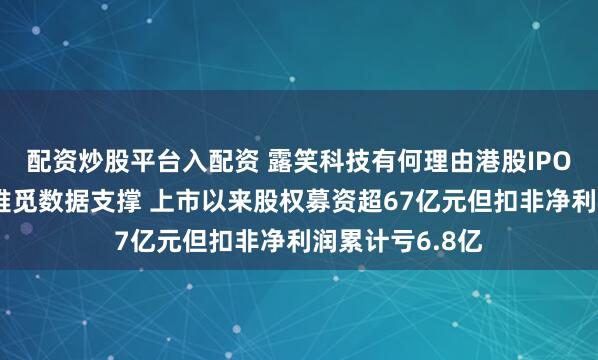配资炒股平台入配资 露笑科技有何理由港股IPO？全球化战略难觅数据支撑 上市以来股权募资超67亿元但扣非净利润累计亏6.8亿