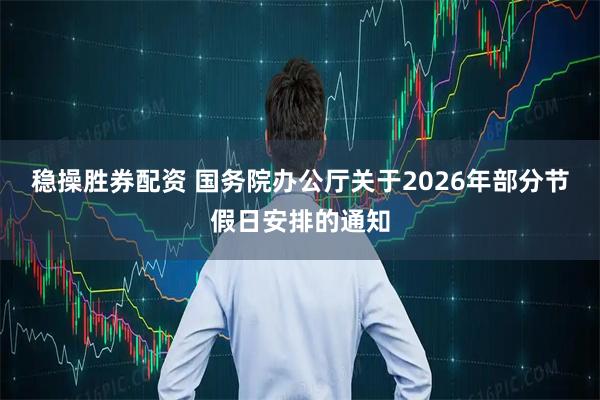 稳操胜券配资 国务院办公厅关于2026年部分节假日安排的通知