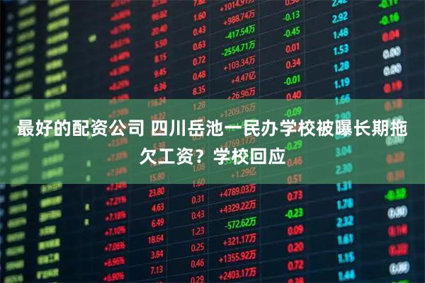 最好的配资公司 四川岳池一民办学校被曝长期拖欠工资?学校回应