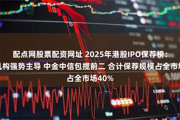 配点网股票配资网址 2025年港股IPO保荐榜:中资机构强势主导 中金中信包揽前二 合计保荐规模占全市场40%
